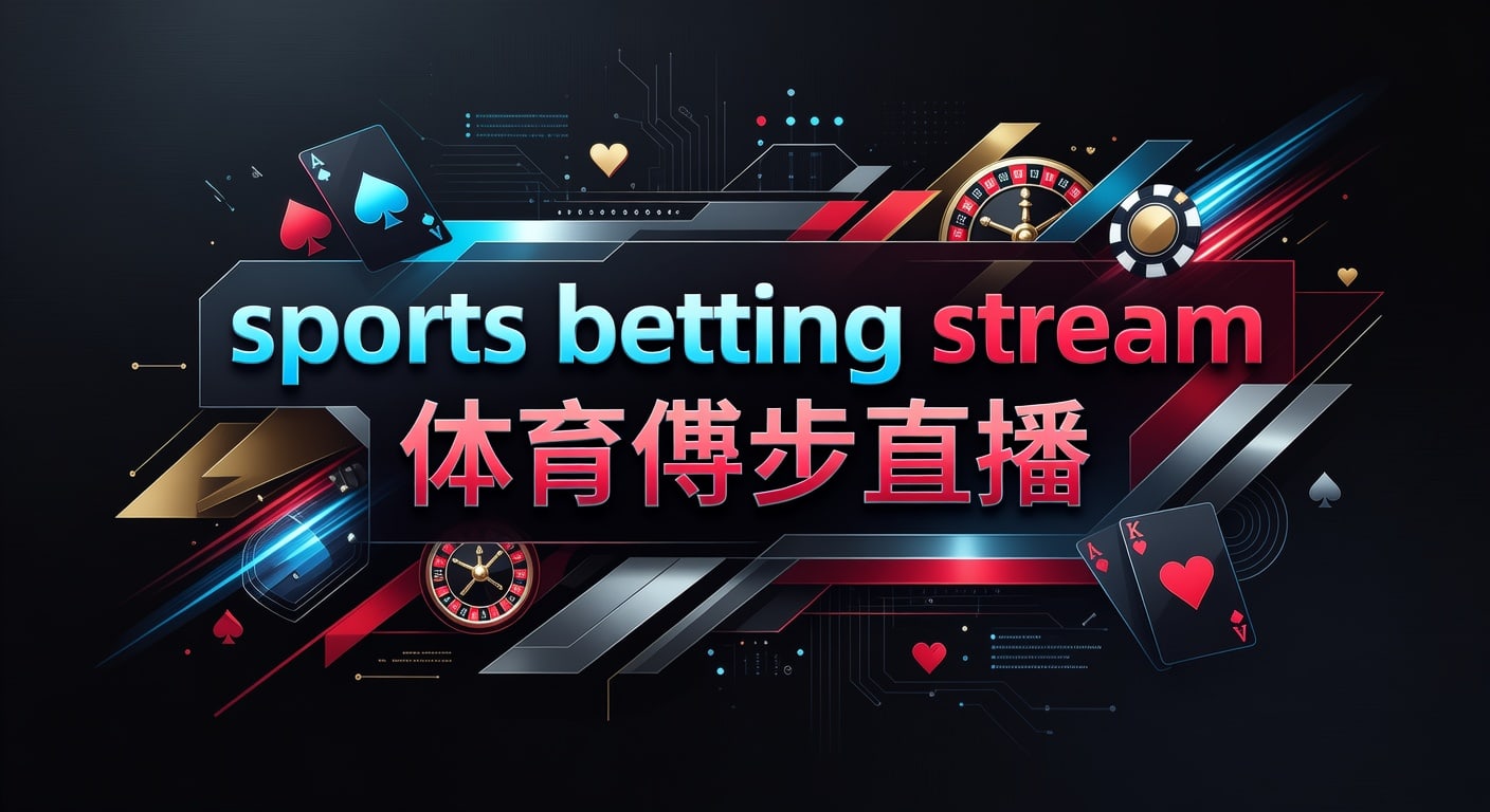 sports betting stream 体育博彩直播：实时观看与判断框架